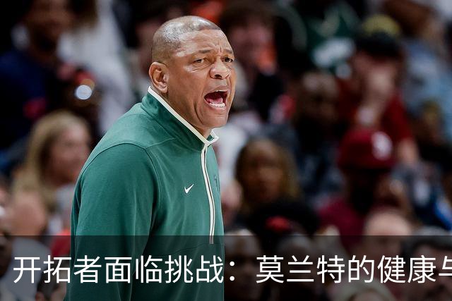 开拓者面临挑战：莫兰特的健康与阵容配合问题