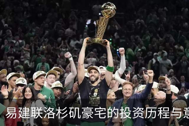 易建联洛杉矶豪宅的投资历程与意外涨跌