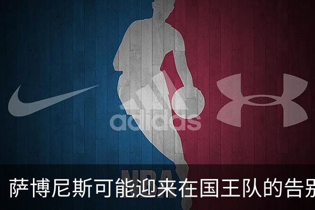 萨博尼斯可能迎来在国王队的告别赛季